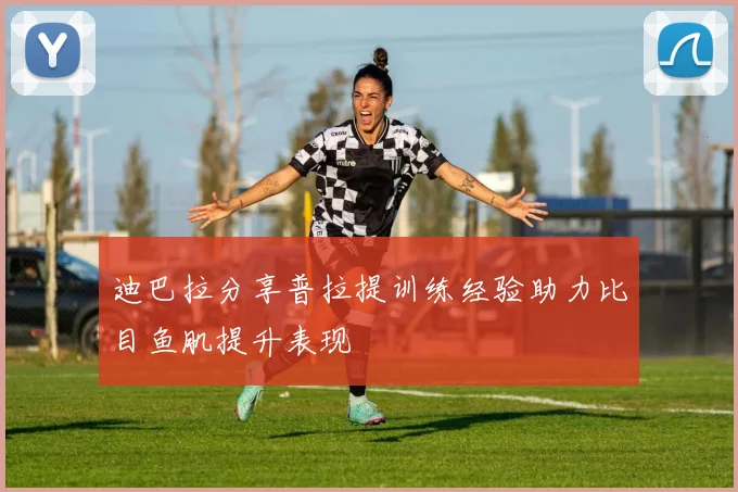 迪巴拉分享普拉提训练经验助力比目鱼肌提升表现
