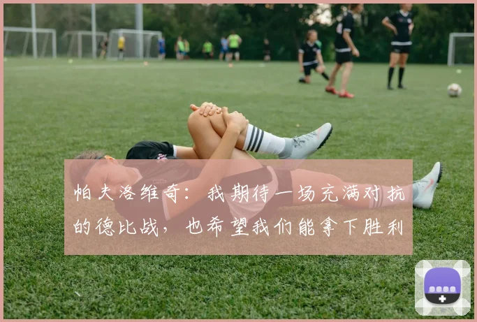 帕夫洛维奇：我期待一场充满对抗的德比战，也希望我们能拿下胜利