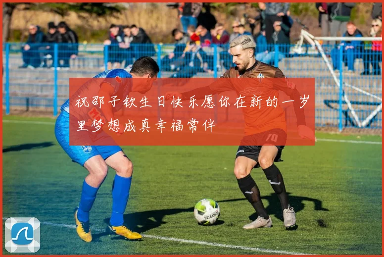 祝邵子钦生日快乐愿你在新的一岁里梦想成真幸福常伴