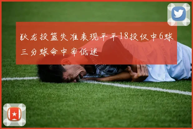 狄龙投篮失准表现平平18投仅中6球三分球命中率低迷