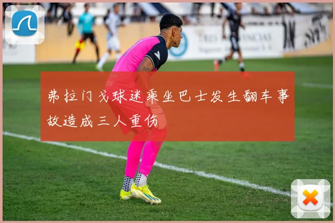 弗拉门戈球迷乘坐巴士发生翻车事故造成三人重伤