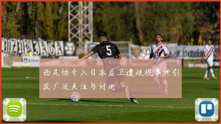 西足协介入日本后卫遭歧视事件引发广泛关注与讨论
