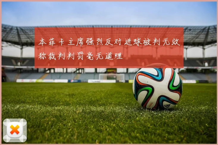 本菲卡主席强烈反对进球被判无效称裁判判罚毫无道理