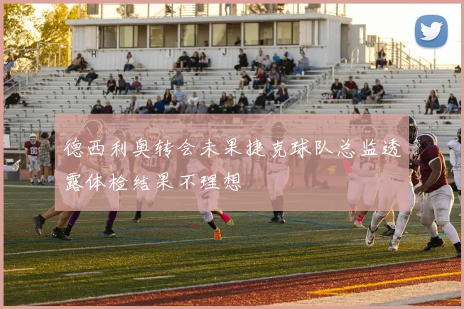 德西利奥转会未果捷克球队总监透露体检结果不理想