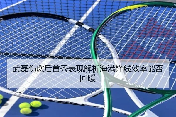 武磊伤愈后首秀表现解析海港锋线效率能否回暖